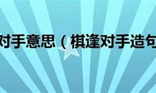 棋逢敌手造句-棋逢对手造句怎么造简单