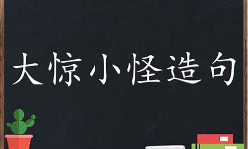 大惊小怪造句二年级简单概括一下-大惊小怪造句二年级简单概括